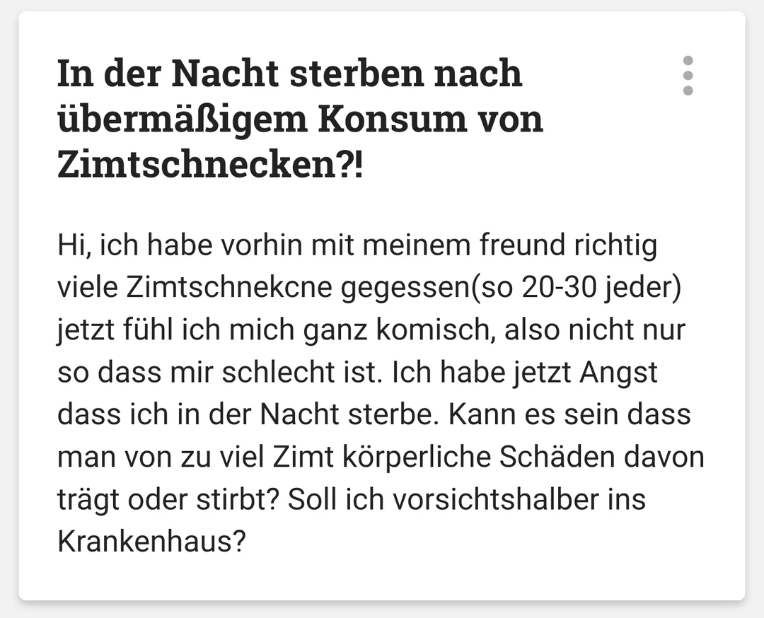 In der Nacht sterben nach übermäßigem Konsum von Zimtschnecken?!

Hi, ich habe vorhin mit meinem freund richtig viele Zimtschnekcne gegessen(so 20-30 jeder) jetzt fühl ich mich ganz komisch, also nicht nur so dass mir schlecht ist. Ich habe jetzt Angst dass ich in der Nacht sterbe. Kann es sein dass man von zu viel Zimt körperliche Schäden davon trägt oder stirbt? Soll ich vorsichtshalber ins Krankenhaus?